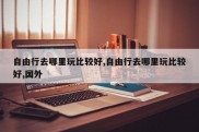 自由行去哪里玩比较好,自由行去哪里玩比较好,国外