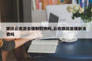 跟团云南游会强制购物吗,云南跟团游强制消费吗