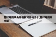花好月圆歌曲原唱任贤齐杨千嬅,花好月圆原唱版