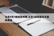 北京4天3晚旅游攻略,北京3日游最佳方案和费用