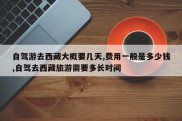 自驾游去西藏大概要几天,费用一般是多少钱,自驾去西藏旅游需要多长时间