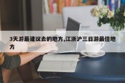 3天游最建议去的地方,江浙沪三日游最佳地方