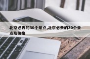 北京必去的30个景点,北京必去的30个景点及价格