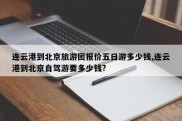 连云港到北京旅游团报价五日游多少钱,连云港到北京自驾游要多少钱?