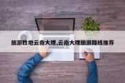 旅游胜地云南大理,云南大理旅游路线推荐