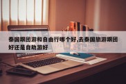 泰国跟团游和自由行哪个好,去泰国旅游跟团好还是自助游好