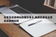 北京五日游纯玩团报价多少,旅游团报名北京五日游纯玩团