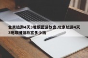 北京旅游4天3晚跟团游故宫,北京旅游4天3晚跟团游故宫多少钱