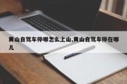 黄山自驾车停哪怎么上山,黄山自驾车停在哪儿