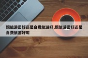 跟旅游团好还是自费旅游好,跟旅游团好还是自费旅游好呢