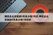 跟团去北京旅游5天多少钱7月份,跟团去北京旅游5天多少钱7月份的