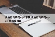 自由行走的花mp3下载,自由行走的花mp3下载百度网盘