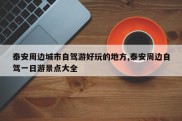 泰安周边城市自驾游好玩的地方,泰安周边自驾一日游景点大全