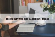 跟团旅游的好处是什么,跟团旅行的弊端