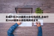 自由行走2020最新小说在线阅读,自由行走2020最新小说在线阅读全文