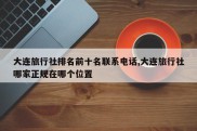 大连旅行社排名前十名联系电话,大连旅行社哪家正规在哪个位置