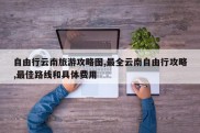 自由行云南旅游攻略图,最全云南自由行攻略,最佳路线和具体费用