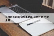 自由行小说by白水未删减,自由行走 小说全集