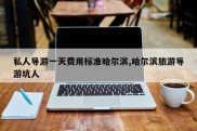 私人导游一天费用标准哈尔滨,哈尔滨旅游导游坑人