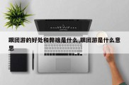 跟团游的好处和弊端是什么,跟团游是什么意思
