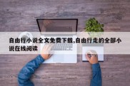 自由行小说全文免费下载,自由行走的全部小说在线阅读