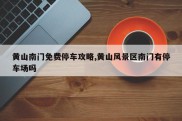 黄山南门免费停车攻略,黄山风景区南门有停车场吗