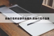 自由行走的全部作品图片,自由行走作品集