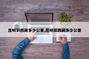 昆明到西藏多少公里,昆明距西藏多少公里