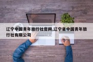 辽宁中国青年旅行社官网,辽宁省中国青年旅行社有限公司