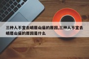 三种人不宜去峨眉山庙的原因,三种人不宜去峨眉山庙的原因是什么