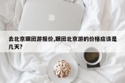 去北京跟团游报价,跟团北京游的价格应该是几天?