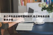 自己开车去云南可靠吗知乎,自己开车去云南要多少钱