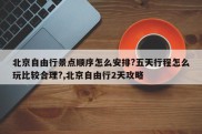 北京自由行景点顺序怎么安排?五天行程怎么玩比较合理?,北京自由行2天攻略