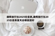 康辉旅行社2025价目表,康辉旅行社2025价目表夏天去哪旅游好