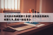 自驾游去西藏需要几多钱?,自驾游去西藏大概要几天,费用一般是多少