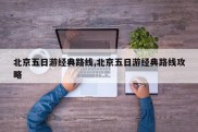 北京五日游经典路线,北京五日游经典路线攻略