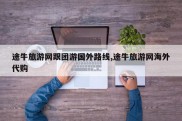 途牛旅游网跟团游国外路线,途牛旅游网海外代购