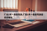 广东2天一夜自驾游,广东2天一夜自驾游适合去哪玩