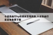 小说自由行by白滚水百度网盘,小说自由行走全本免费下载