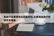自由行去香港怎么玩最好玩,去香港自由行的城市有哪些