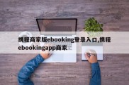 携程商家版ebooking登录入口,携程ebookingapp商家