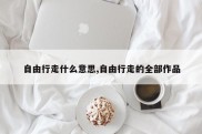 自由行走什么意思,自由行走的全部作品