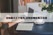 沈阳最火三个地方,沈阳攻略经典三日游