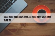求云南自由行旅游攻略,云南自由行旅游攻略及花费