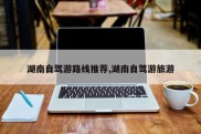 湖南自驾游路线推荐,湖南自驾游旅游