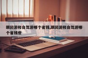 跟团游和自驾游哪个省钱,跟团游和自驾游哪个省钱些