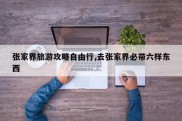 张家界旅游攻略自由行,去张家界必带六样东西
