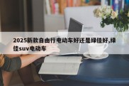 2025新款自由行电动车好还是绿佳好,绿佳suv电动车