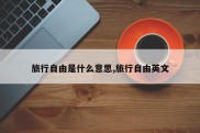 旅行自由是什么意思,旅行自由英文