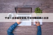 宁波二日游最佳安排,宁波攻略经典二日游